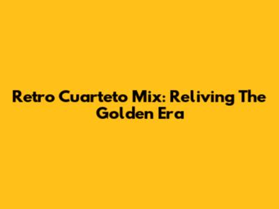 Retro Cuarteto Mix: Reliving The Golden Era