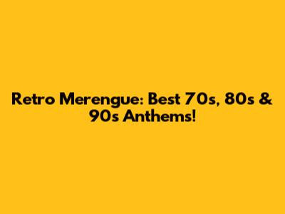 Retro Merengue: Best 70s, 80s & 90s Anthems!