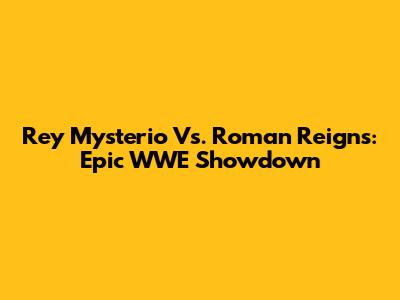 Rey Mysterio Vs. Roman Reigns: Epic WWE Showdown