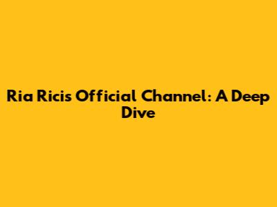 Ria Ricis Official Channel: A Deep Dive