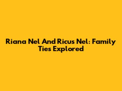 Riana Nel And Ricus Nel: Family Ties Explored