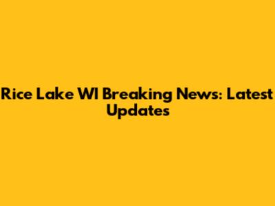Rice Lake WI Breaking News: Latest Updates