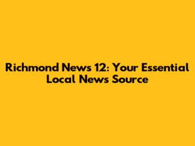 Richmond News 12: Your Essential Local News Source