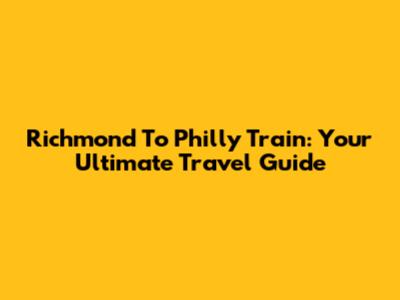 Richmond To Philly Train: Your Ultimate Travel Guide