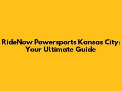 RideNow Powersports Kansas City: Your Ultimate Guide