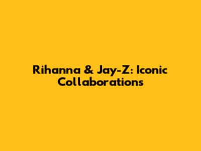 Rihanna & Jay-Z: Iconic Collaborations