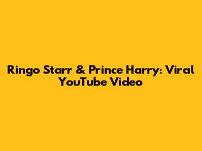 Ringo Starr & Prince Harry: Viral YouTube Video
