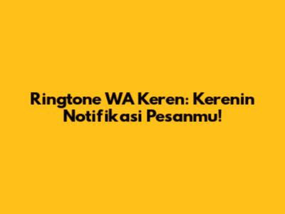 Ringtone WA Keren: Kerenin Notifikasi Pesanmu!