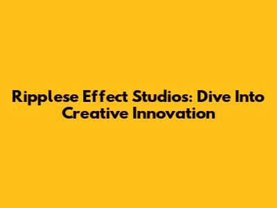 Ripplese Effect Studios: Dive Into Creative Innovation