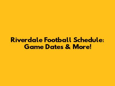 Riverdale Football Schedule: Game Dates & More!