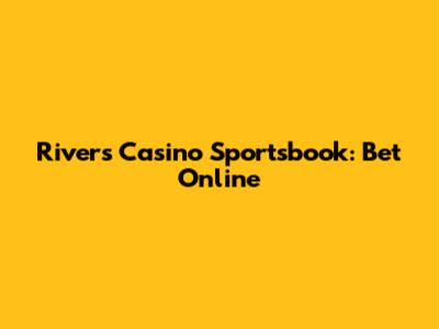 Rivers Casino Sportsbook: Bet Online