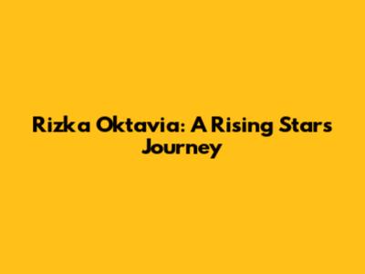 Rizka Oktavia: A Rising Star's Journey