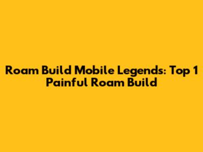 Roam Build Mobile Legends: Top 1 Painful Roam Build