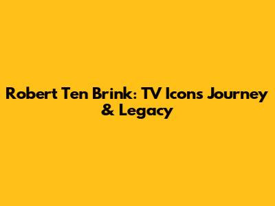 Robert Ten Brink: TV Icon's Journey & Legacy