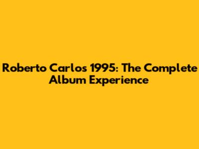 Roberto Carlos 1995: The Complete Album Experience