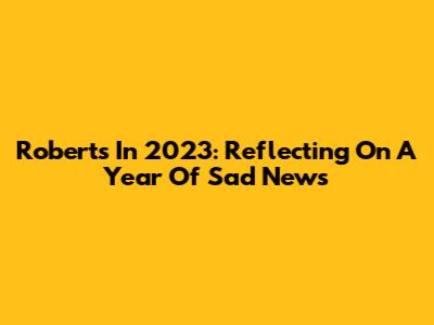 Roberts In 2023: Reflecting On A Year Of Sad News
