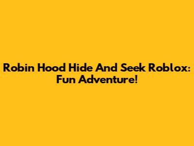 Robin Hood Hide And Seek Roblox: Fun Adventure!