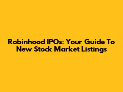 Robinhood IPOs: Your Guide To New Stock Market Listings