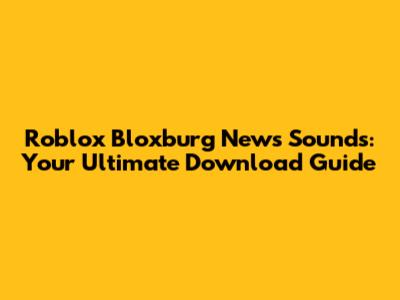 Roblox Bloxburg News Sounds: Your Ultimate Download Guide