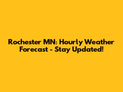 Rochester MN: Hourly Weather Forecast - Stay Updated!