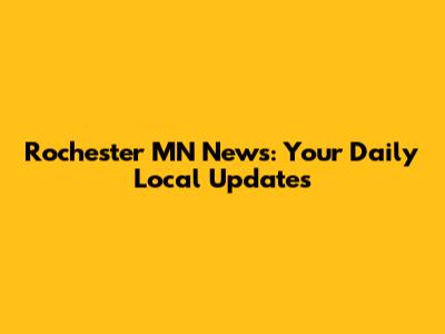 Rochester MN News: Your Daily Local Updates