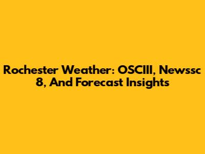 Rochester Weather: OSCIII, Newssc 8, And Forecast Insights