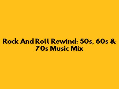 Rock And Roll Rewind: 50s, 60s & 70s Music Mix