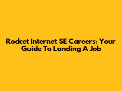 Rocket Internet SE Careers: Your Guide To Landing A Job