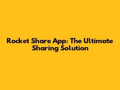 Rocket Share App: The Ultimate Sharing Solution