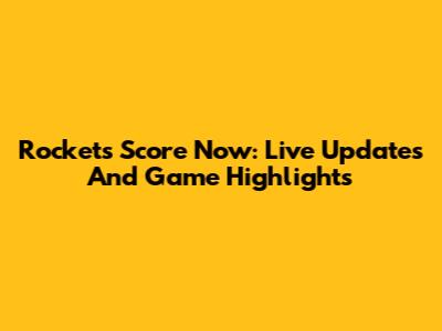 Rockets Score Now: Live Updates And Game Highlights