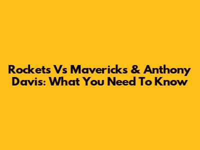 Rockets Vs Mavericks & Anthony Davis: What You Need To Know