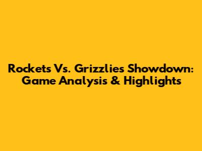 Rockets Vs. Grizzlies Showdown: Game Analysis & Highlights