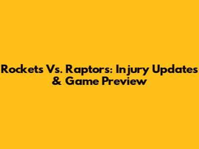 Rockets Vs. Raptors: Injury Updates & Game Preview