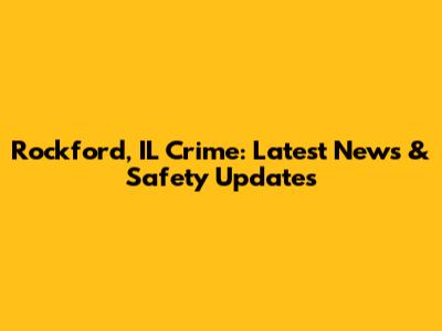 Rockford, IL Crime: Latest News & Safety Updates