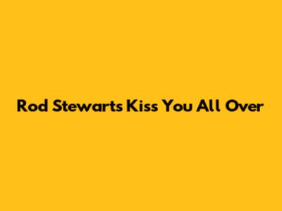 Rod Stewart's "Kiss You All Over"