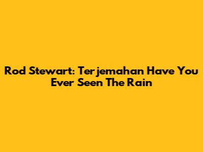 Rod Stewart: Terjemahan "Have You Ever Seen The Rain"