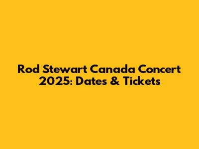 Rod Stewart Canada Concert 2025: Dates & Tickets