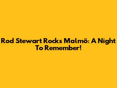 Rod Stewart Rocks Malmö: A Night To Remember!