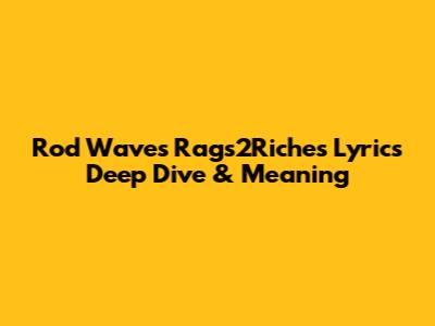 Rod Wave's 'Rags2Riches' Lyrics Deep Dive & Meaning