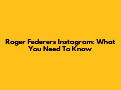 Roger Federer's Instagram: What You Need To Know