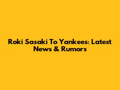 Roki Sasaki To Yankees: Latest News & Rumors
