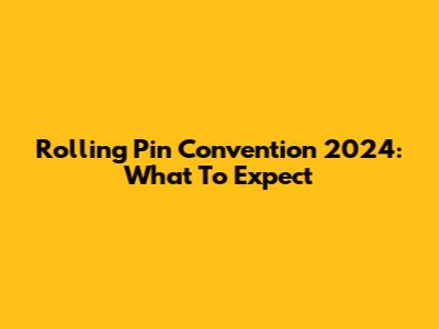 Rolling Pin Convention 2024: What To Expect