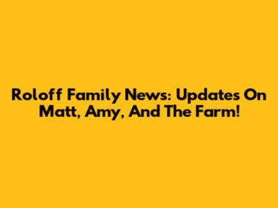 Roloff Family News: Updates On Matt, Amy, And The Farm!