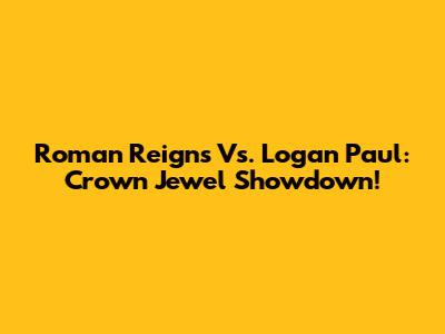 Roman Reigns Vs. Logan Paul: Crown Jewel Showdown!