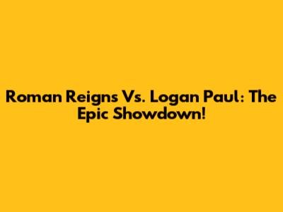 Roman Reigns Vs. Logan Paul: The Epic Showdown!