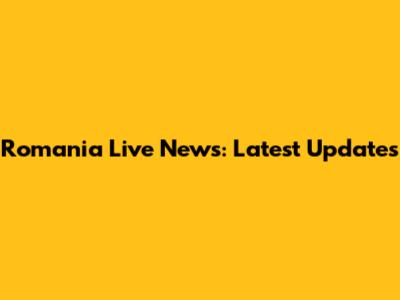 Romania Live News: Latest Updates