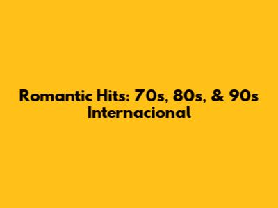 Romantic Hits: 70s, 80s, & 90s Internacional