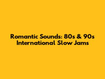 Romantic Sounds: 80s & 90s International Slow Jams