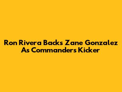 Ron Rivera Backs Zane Gonzalez As Commanders' Kicker