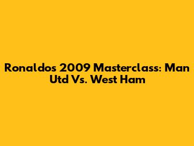 Ronaldo's 2009 Masterclass: Man Utd Vs. West Ham